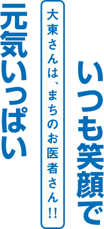 いつも笑顔で元気いっぱい。大東さんは、まちのお医者さん!！